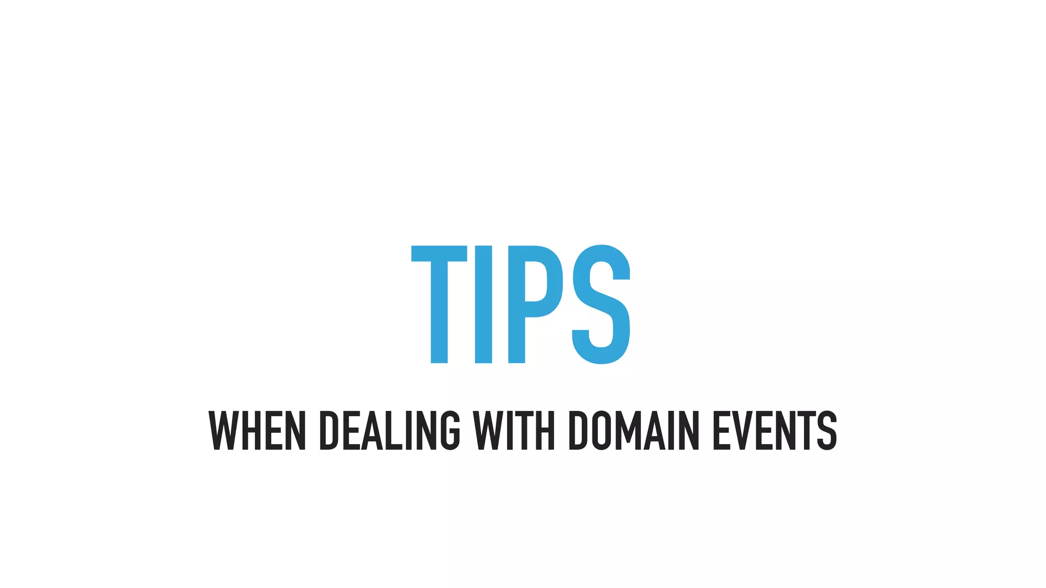 TIPS
WHEN DEALING WITH DOMAIN EVENTS
 