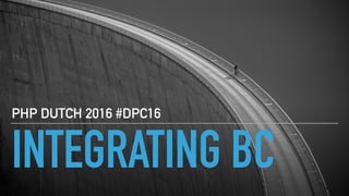 INTEGRATING BC
PHP DUTCH 2016 #DPC16
 