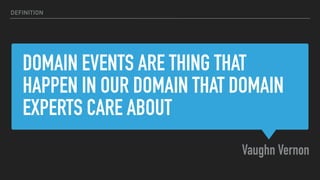 DOMAIN EVENTS ARE THING THAT
HAPPEN IN OUR DOMAIN THAT DOMAIN
EXPERTS CARE ABOUT
Vaughn Vernon
DEFINITION
 