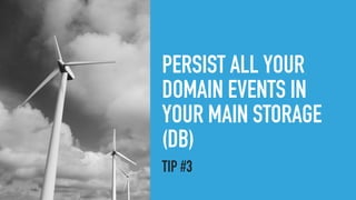 PERSIST ALL YOUR
DOMAIN EVENTS IN
YOUR MAIN STORAGE
(DB)
TIP #3
 