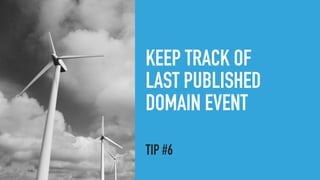 KEEP TRACK OF
LAST PUBLISHED
DOMAIN EVENT
TIP #6
 