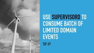 USE SUPERVISORD TO
CONSUME BATCH OF
LIMITED DOMAIN
EVENTS
TIP #7
 