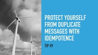 PROTECT YOURSELF
FROM DUPLICATE
MESSAGES WITH
IDEMPOTENCE
TIP #9
 