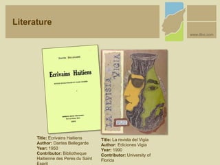 Title: Ecrivains Haitiens
Author: Dantes Bellegarde
Year: 1950
Contributor: Bibliotheque
Haitienne des Peres du Saint
Title: La revista del Vigía
Author: Ediciones Vigia
Year: 1990
Contributor: University of
Florida
Literature
www.dloc.com
 