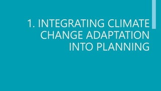 1. INTEGRATING CLIMATE
CHANGE ADAPTATION
INTO PLANNING
 