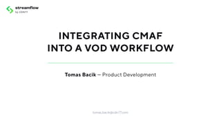 INTEGRATING CMAF
INTO A VOD WORKFLOW
Tomas Bacik — Product Development
tomas.bacik@cdn77.com
 