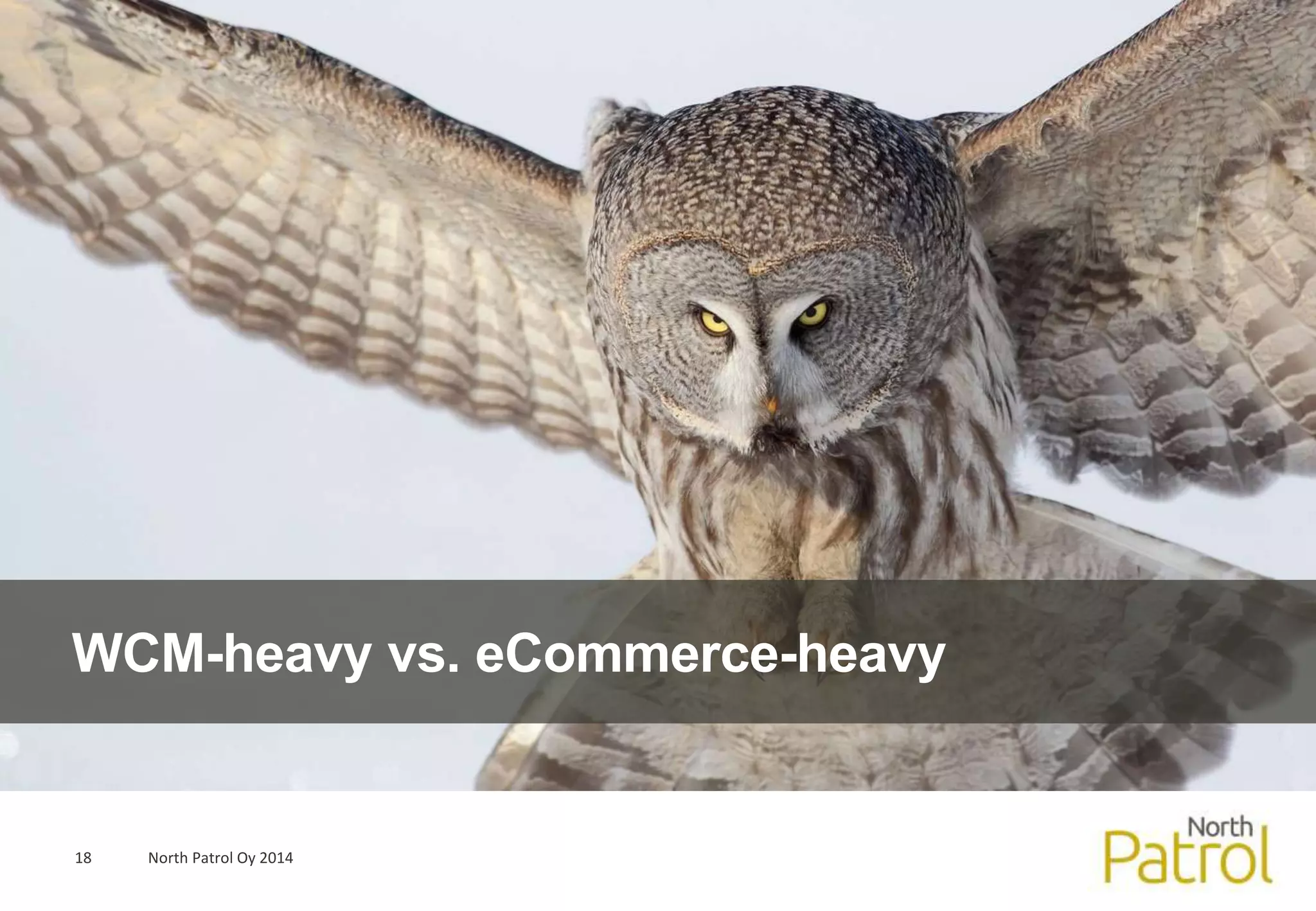 WCM-heavy vs. eCommerce-heavy 
18 North Patrol Oy 2014 
 