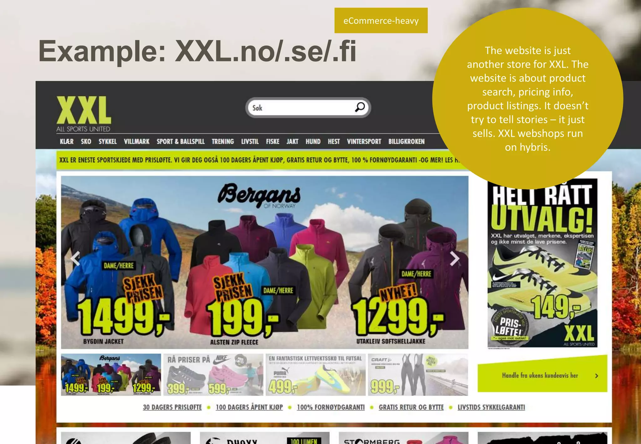 Example: XXL.no/.se/.fi 
North Patrol Oy 2014 
The website is just 
another store for XXL. The 
website is about product 
search, pricing info, 
product listings. It doesn’t 
try to tell stories – it just 
sells. XXL webshops run 
on hybris. 
eCommerce-heavy 
 