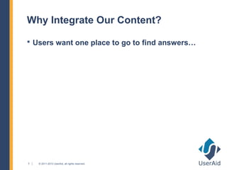 Why Integrate Our Content?

 Users want one place to go to find answers…




2   © 2011-2013 UserAid, all rights reserved.
 
