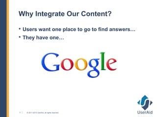 Why Integrate Our Content?

 Users want one place to go to find answers…
 They have one…




3   © 2011-2013 UserAid, all rights reserved.
 