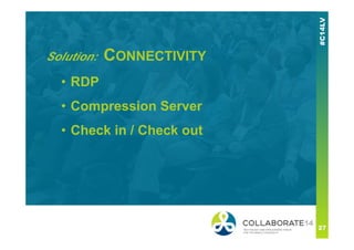 Solution: CONNECTIVITY
• RDP
• Compression Server
• Check in / Check out
 