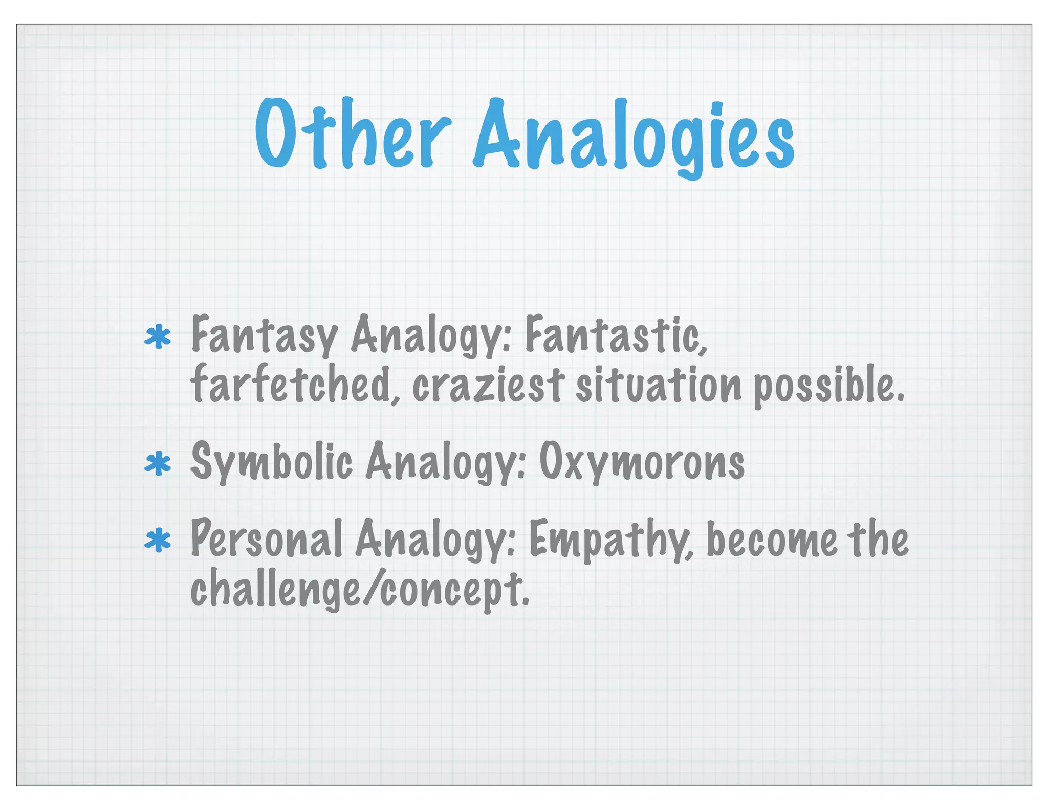 Other Analogies
Fantasy Analogy: Fantastic,
farfetched, craziest situation possible.
Symbolic Analogy: Oxymorons
Personal Analogy: Empathy, become the
challenge/concept.
 