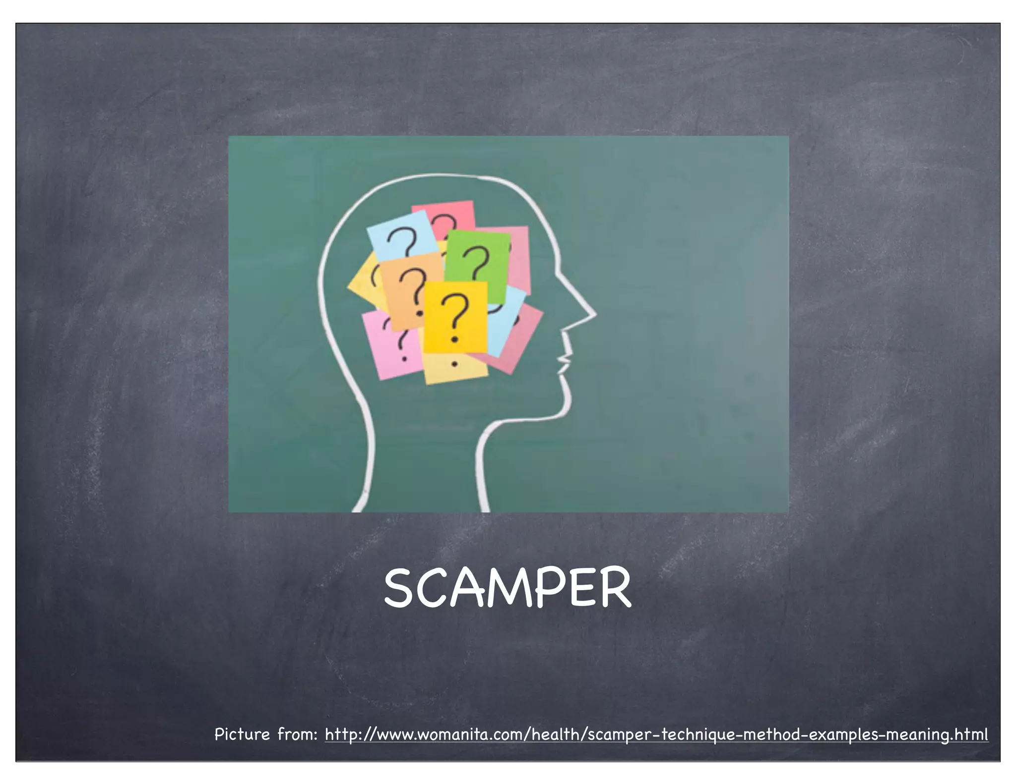 SCAMPER
Picture from: http://www.womanita.com/health/scamper-technique-method-examples-meaning.html
 