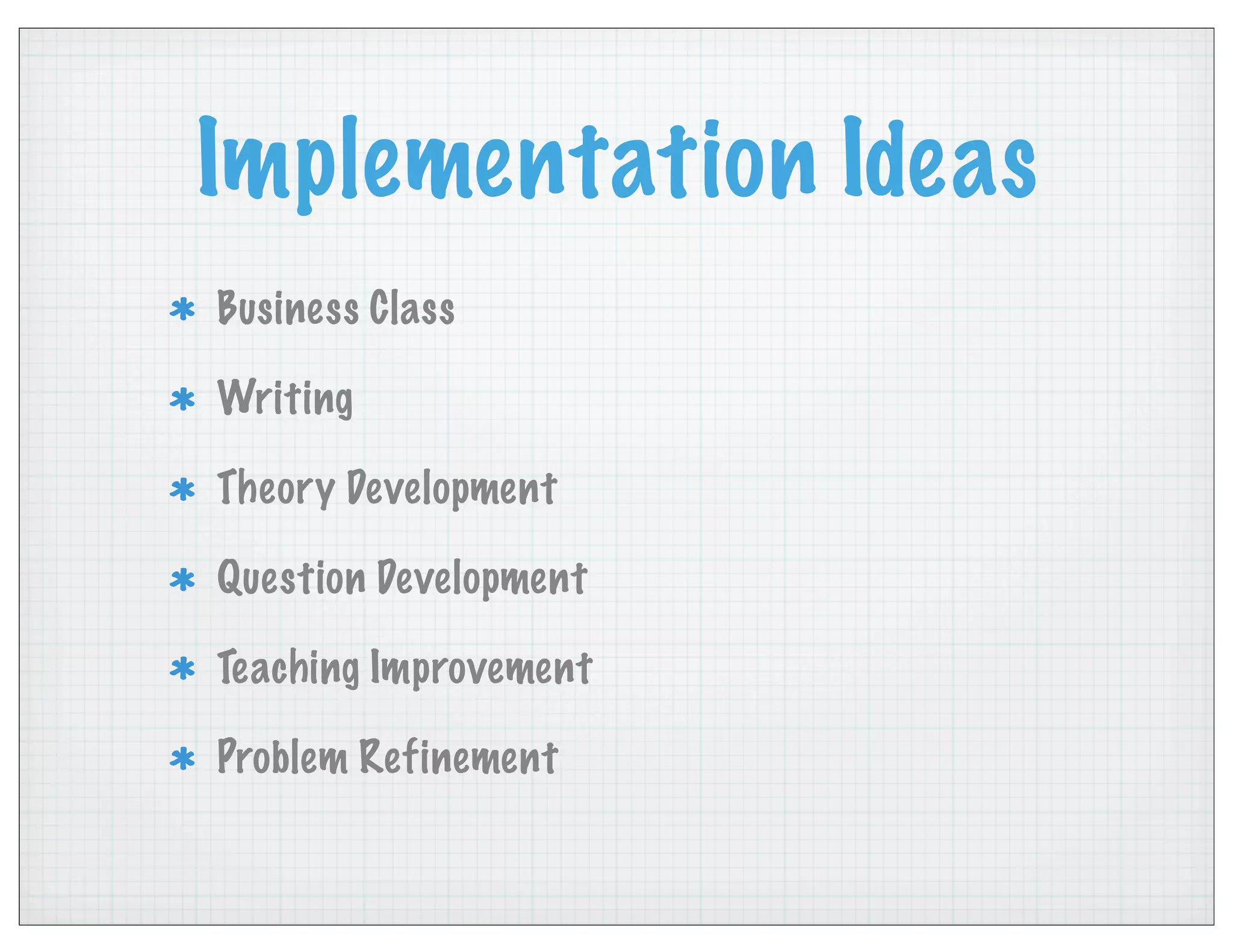 Implementation Ideas
Business Class
Writing
Theory Development
Question Development
Teaching Improvement
Problem Refinement
 