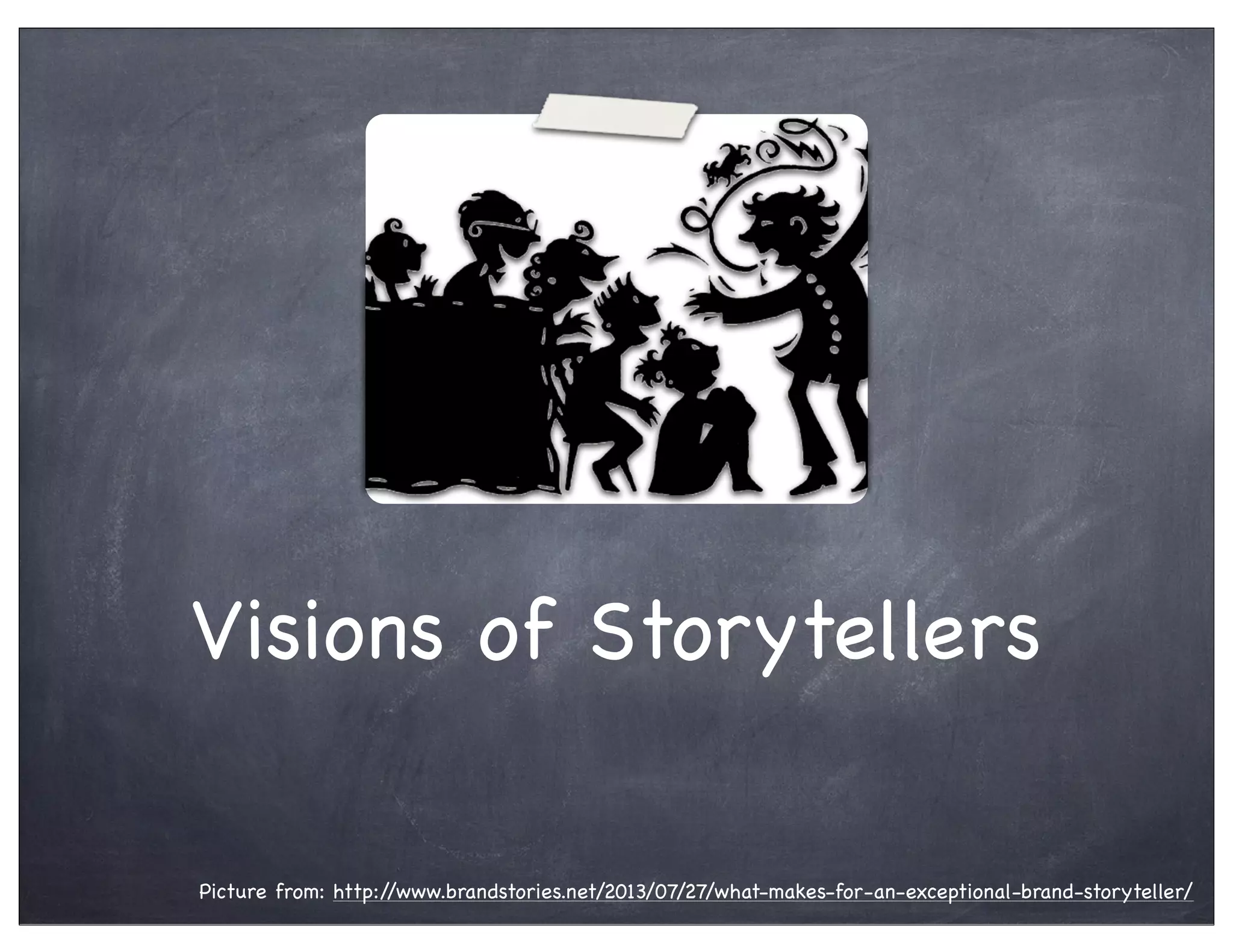 Visions of Storytellers
Picture from: http://www.brandstories.net/2013/07/27/what-makes-for-an-exceptional-brand-storyteller/
 