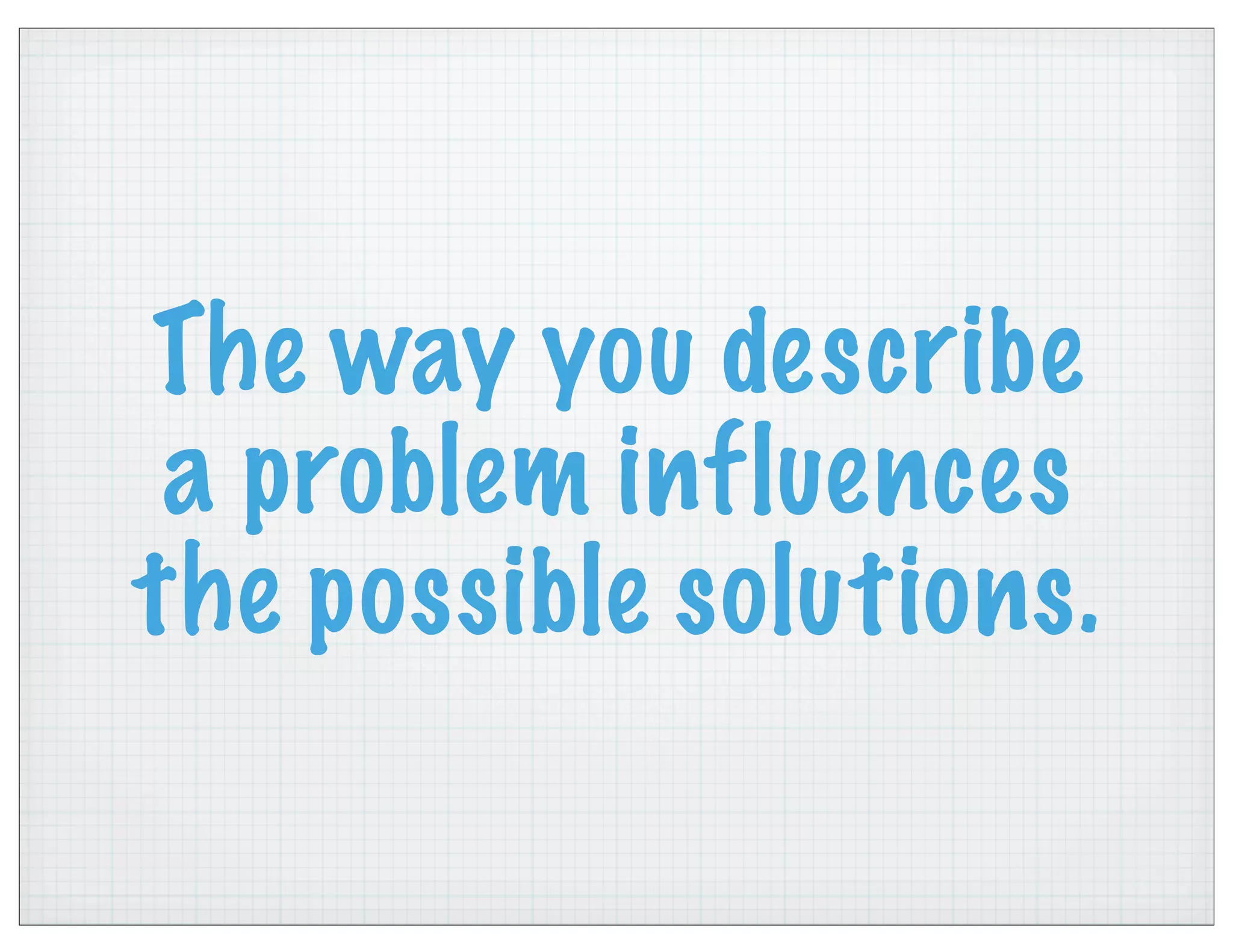 The way you describe
a problem influences
the possible solutions.
 