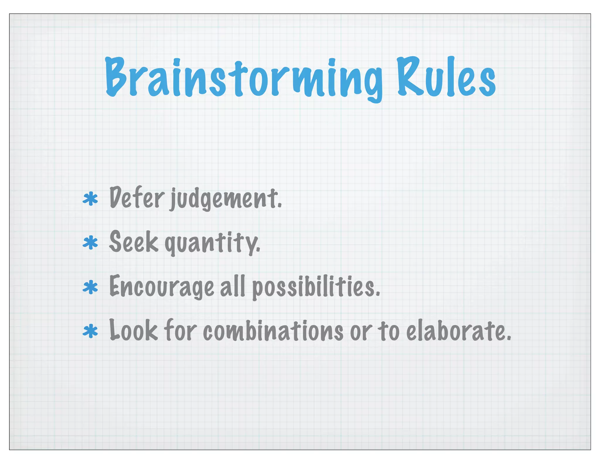 Brainstorming Rules
Defer judgement.
Seek quantity.
Encourage all possibilities.
Look for combinations or to elaborate.
 
