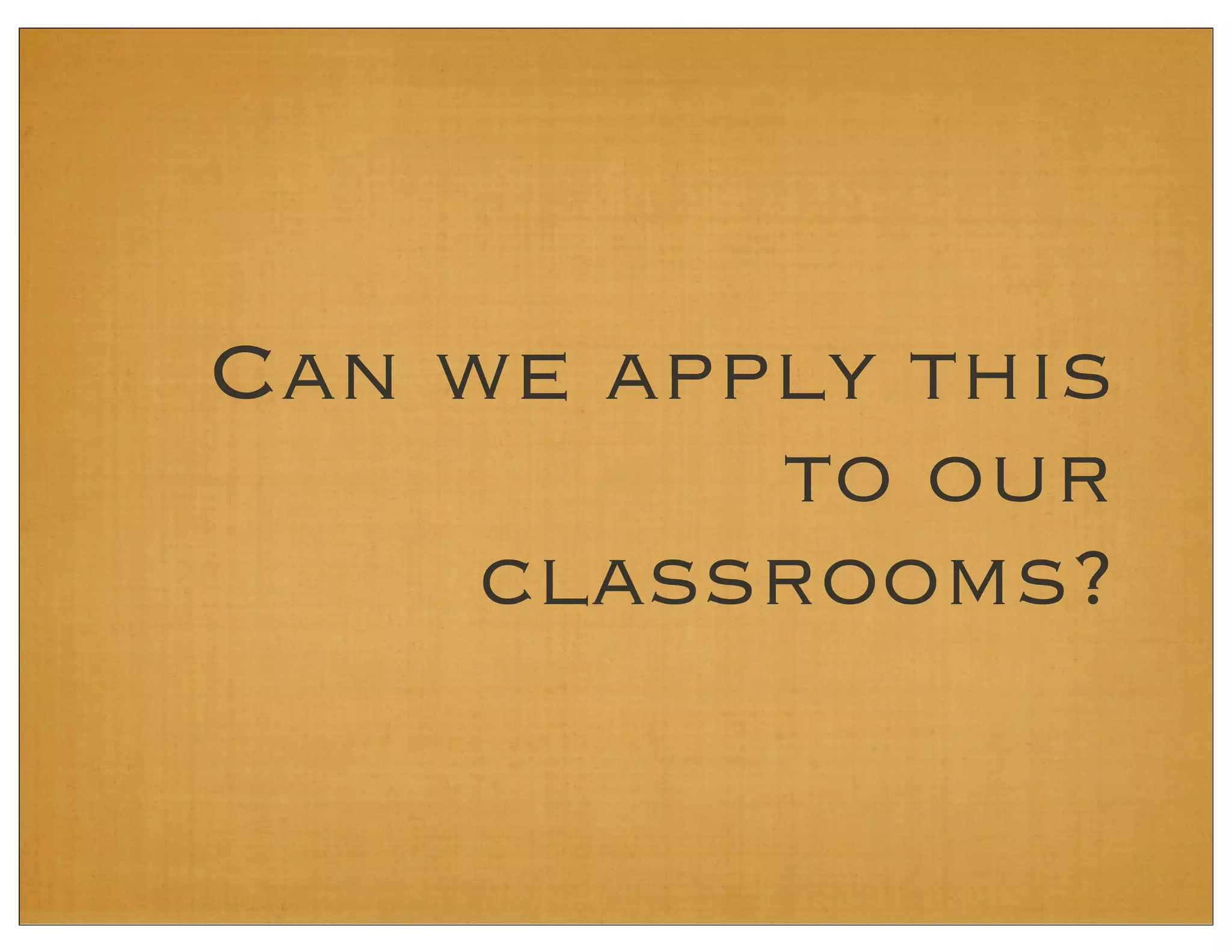 Can we apply this
to our
classrooms?
 