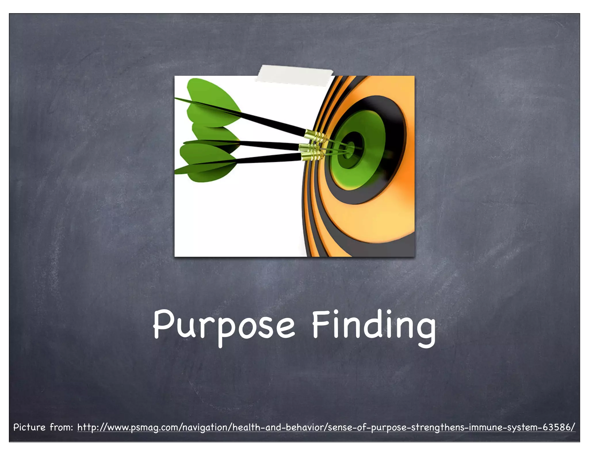 Purpose Finding
Picture from: http://www.psmag.com/navigation/health-and-behavior/sense-of-purpose-strengthens-immune-system-63586/
 