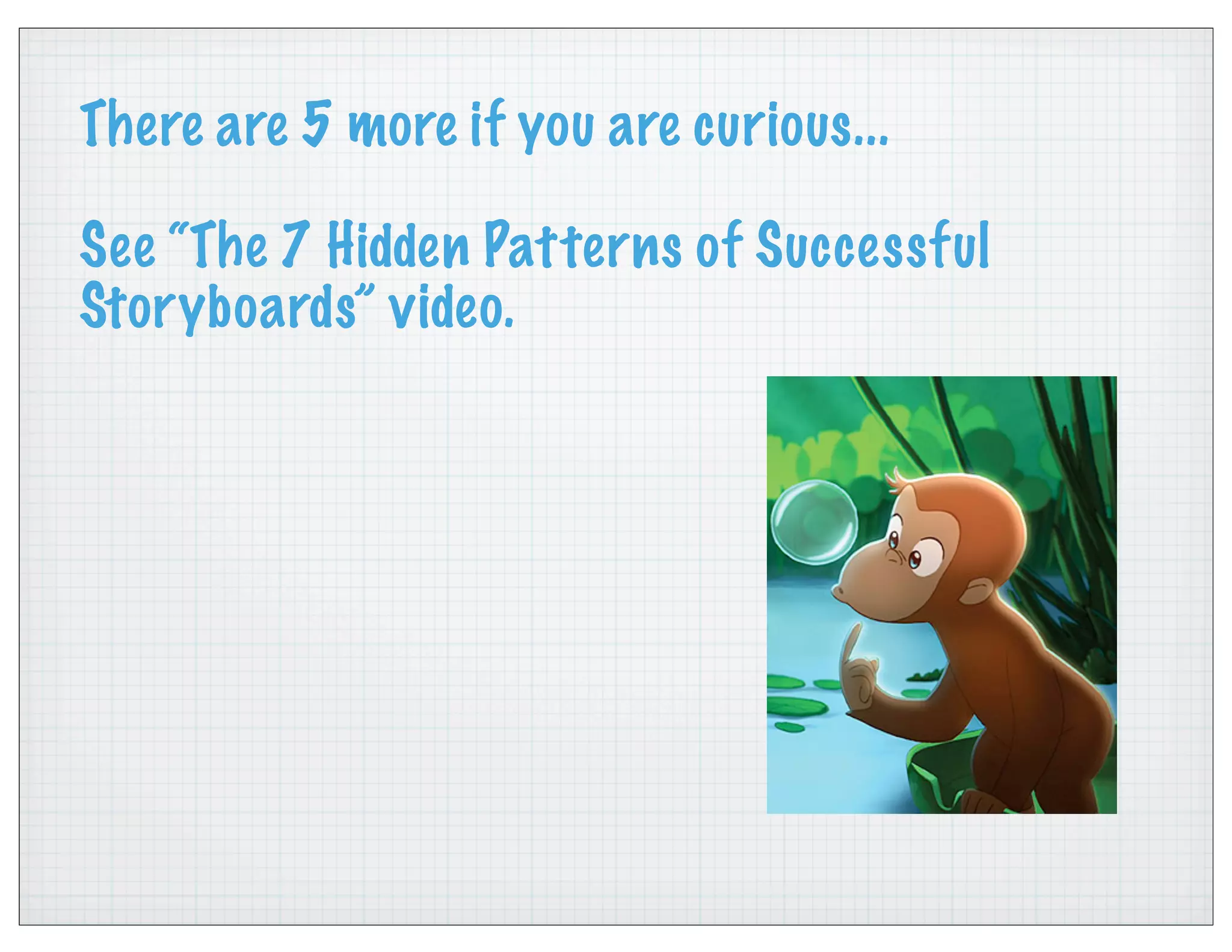 There are 5 more if you are curious...
See “The 7 Hidden Patterns of Successful
Storyboards” video.
 