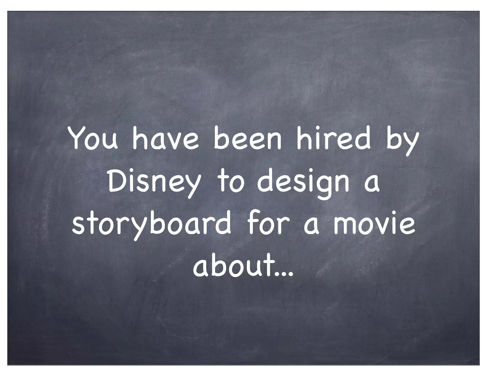 You have been hired by
Disney to design a
storyboard for a movie
about...
 