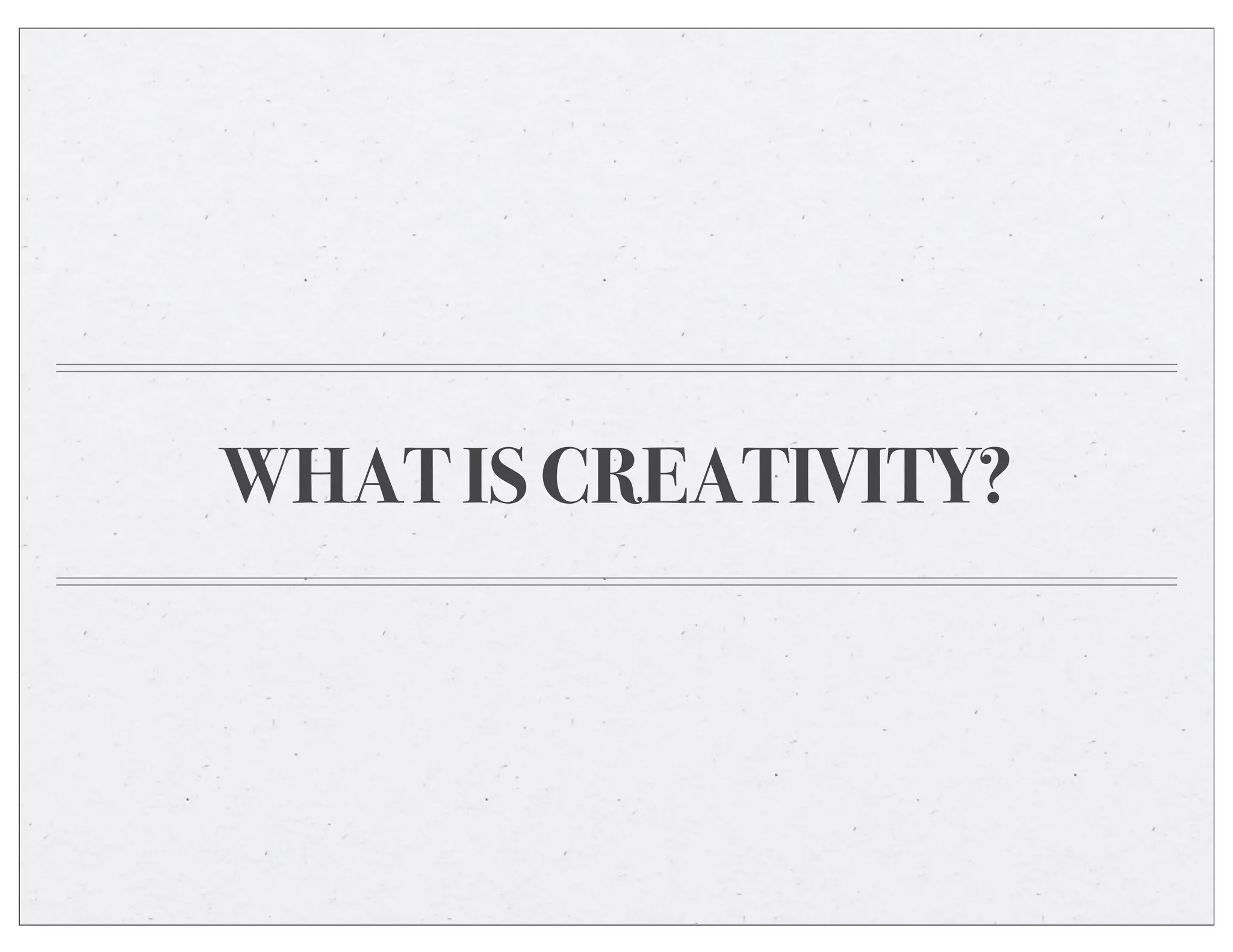 WHAT IS CREATIVITY?
 