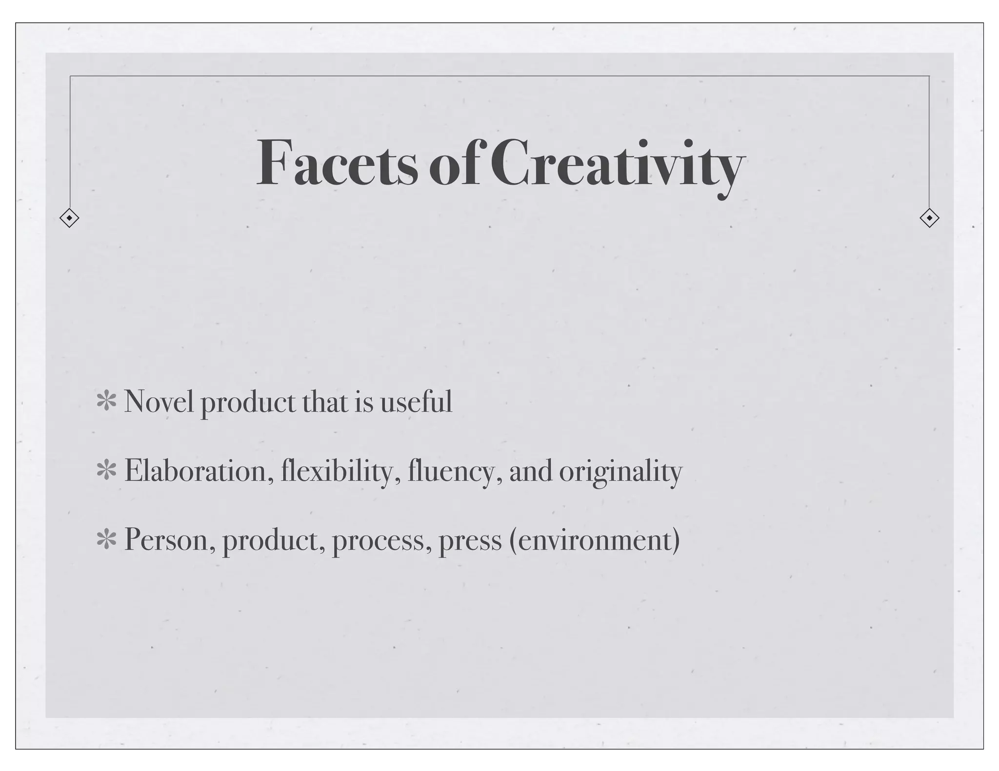 Facets of Creativity
Novel product that is useful
Elaboration, flexibility, fluency, and originality
Person, product, process, press (environment)
 