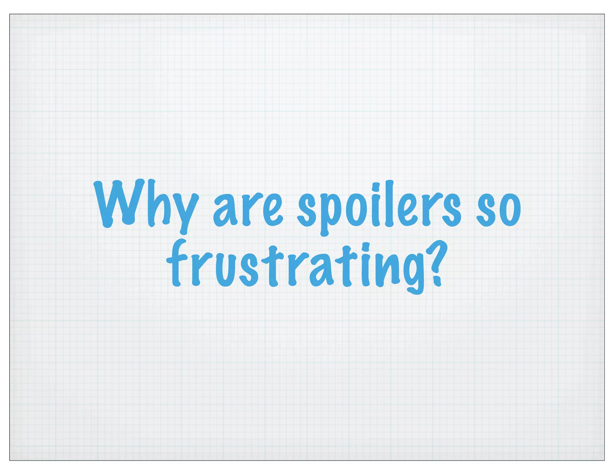 Why are spoilers so
frustrating?
 