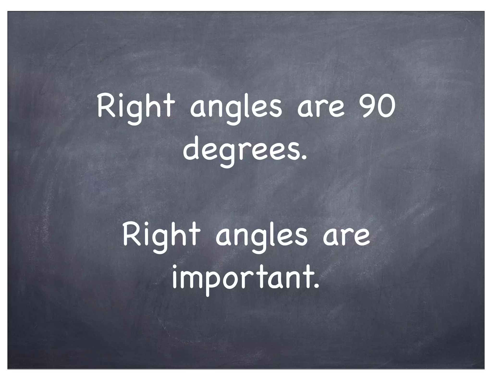 Right angles are 90
degrees.
Right angles are
important.
 