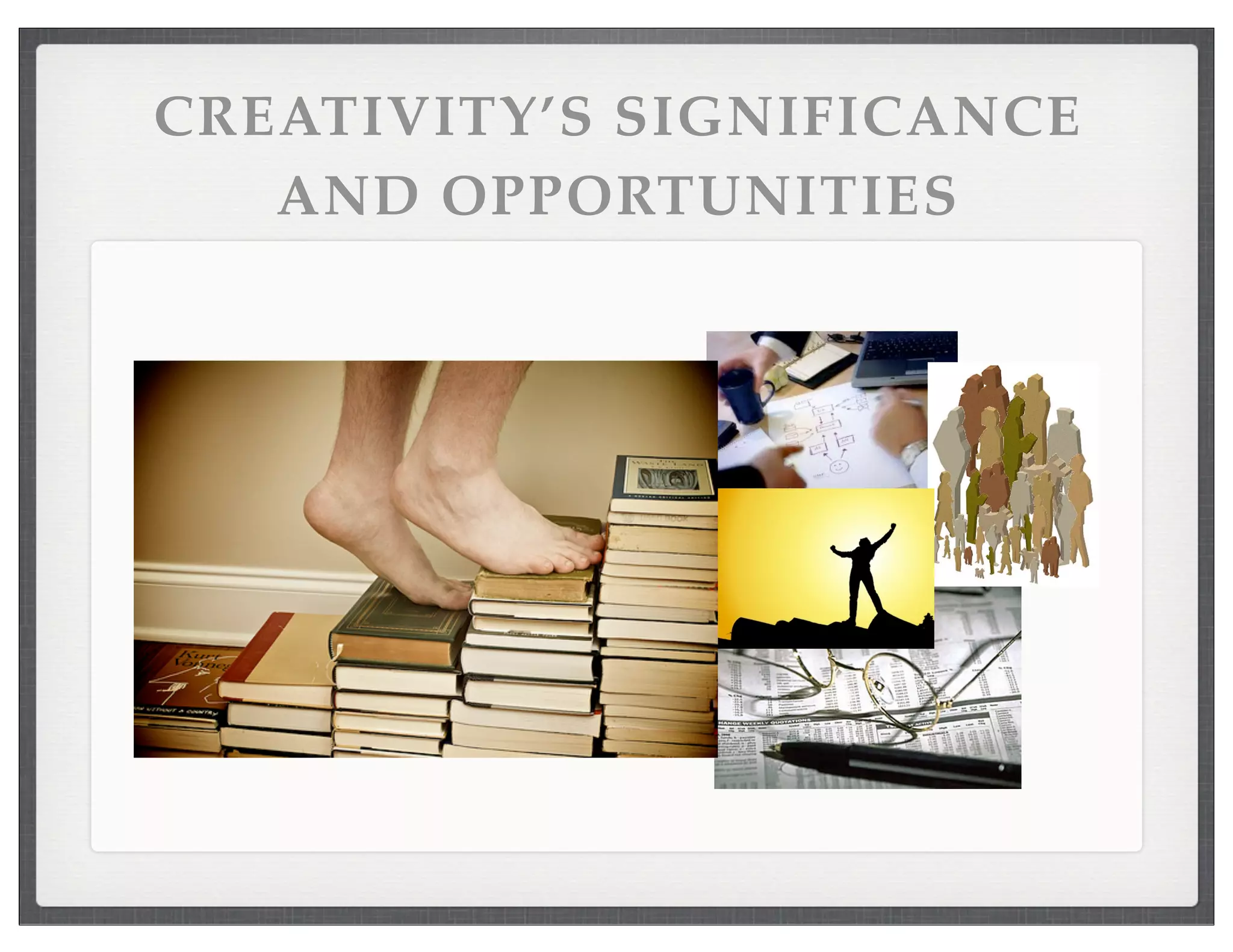 CREATIVITY’S SIGNIFICANCE
AND OPPORTUNITIES
 