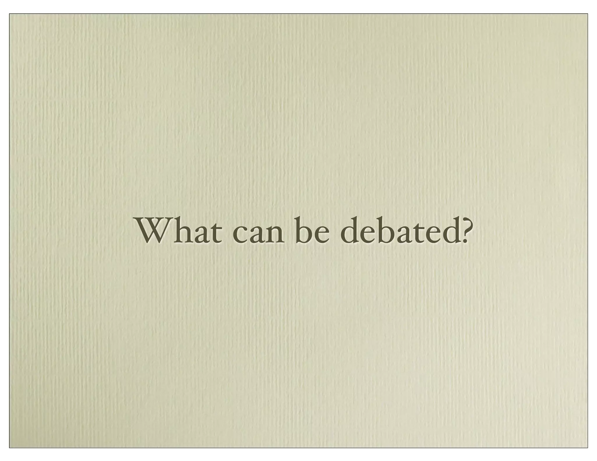 What can be debated?
 