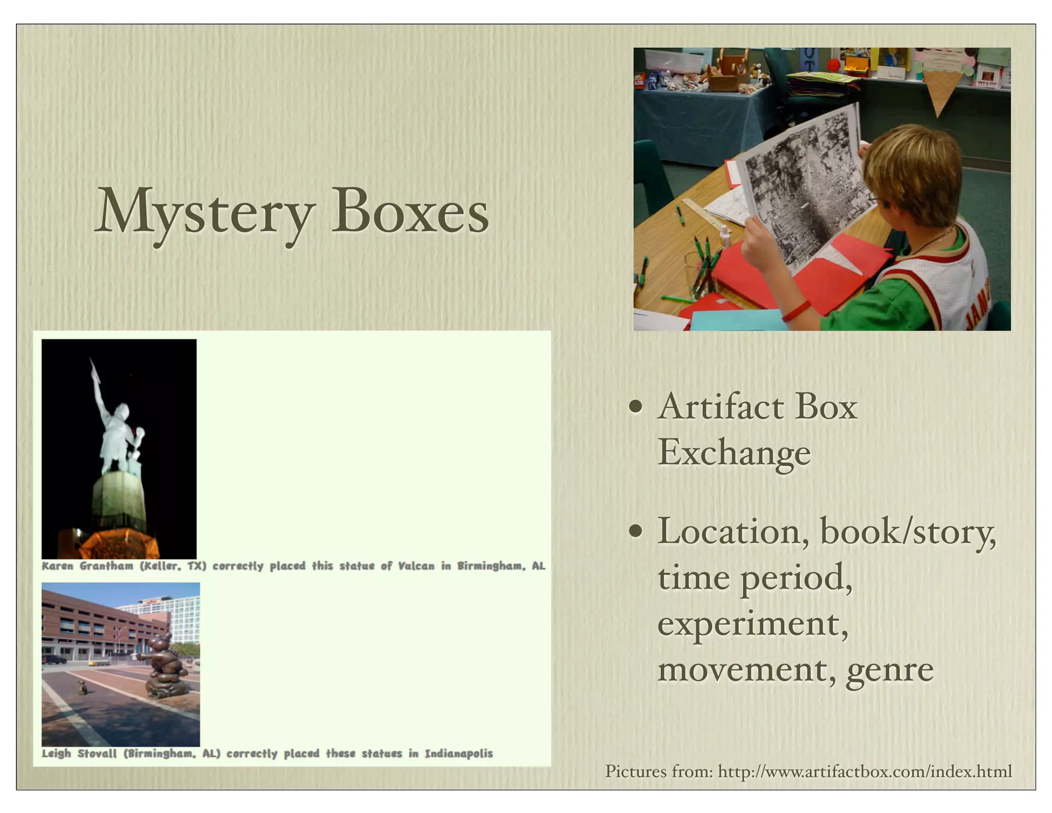 Mystery Boxes
• Artifact Box
Exchange
• Location, book/story,
time period,
experiment,
movement, genre
Pictures from: http://www.artifactbox.com/index.html
 