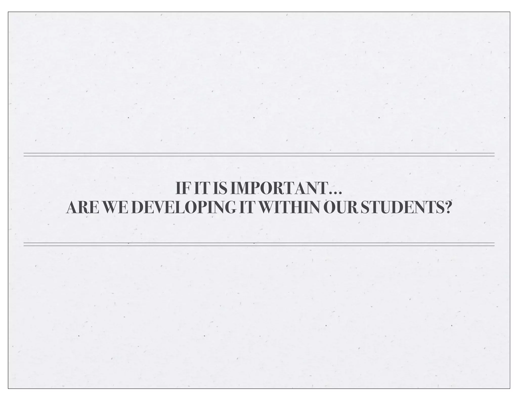 IF IT IS IMPORTANT...
ARE WE DEVELOPING IT WITHIN OUR STUDENTS?
 
