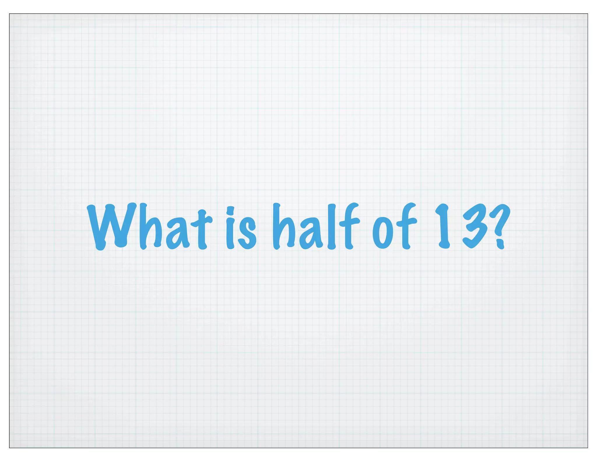 What is half of 13?
 