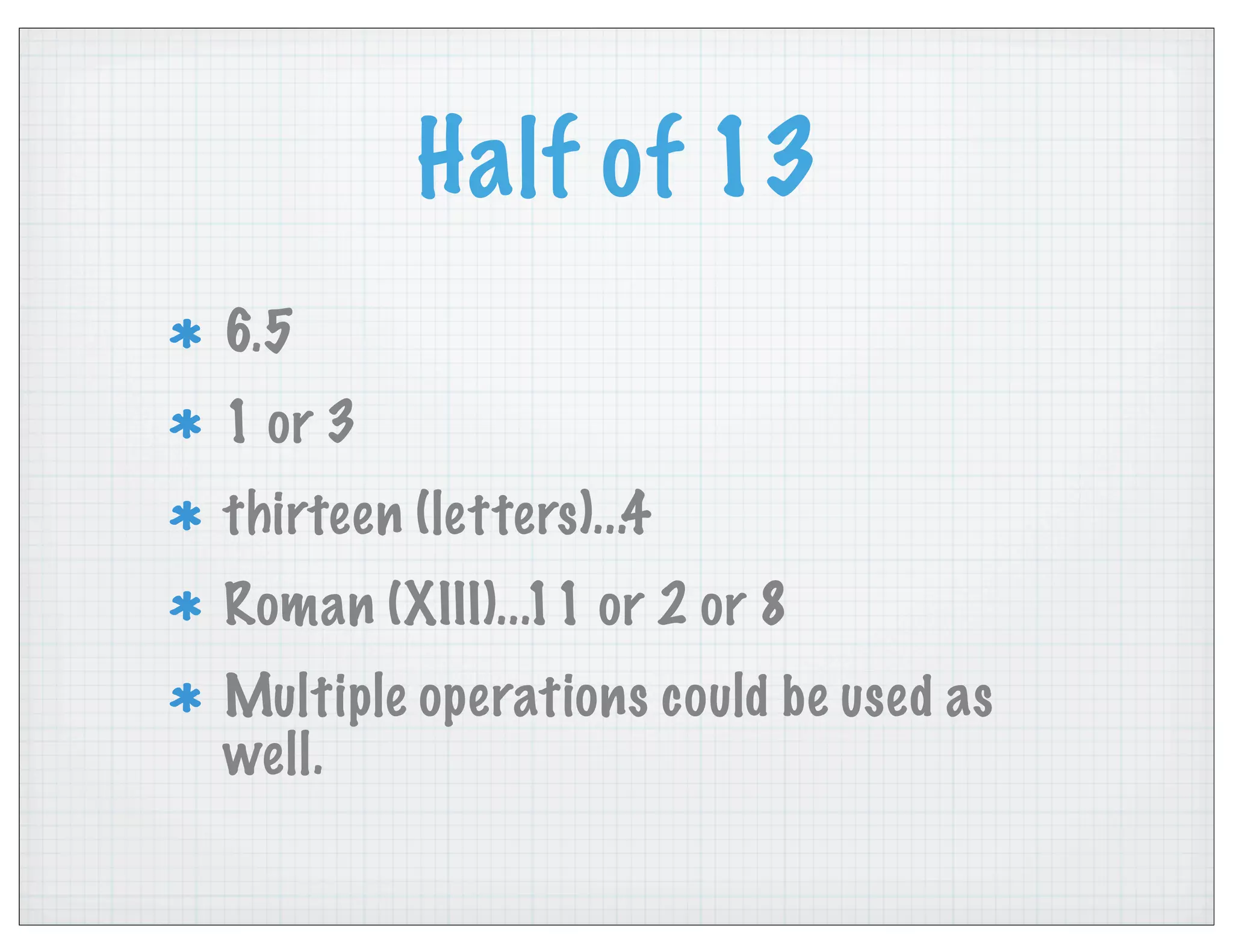 Half of 13
6.5
1 or 3
thirteen (letters)...4
Roman (XIII)...11 or 2 or 8
Multiple operations could be used as
well.
 