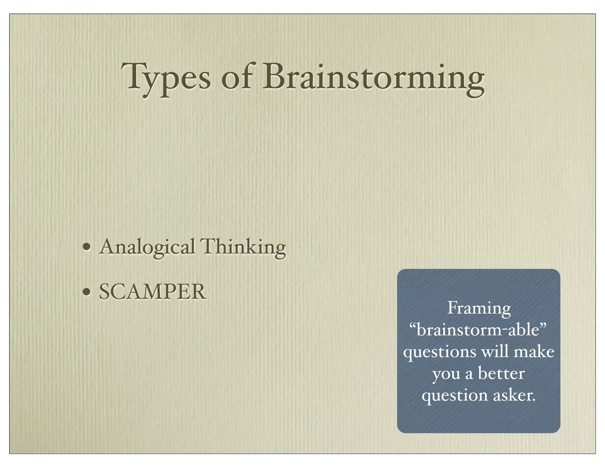 Types of Brainstorming
• Analogical Thinking
• SCAMPER
Framing
“brainstorm-able”
questions will make
you a better
question asker.
 