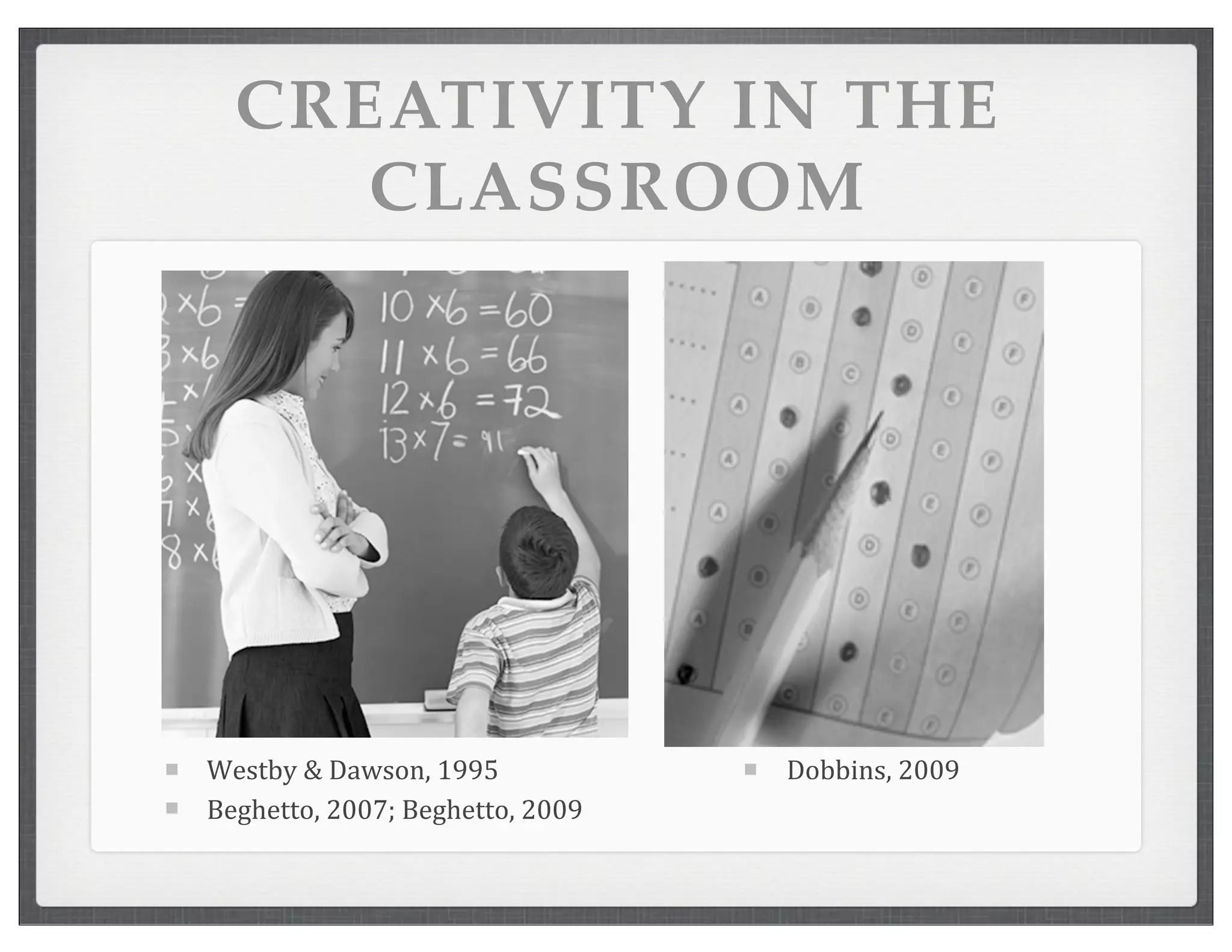 CREATIVITY IN THE
CLASSROOM
Westby	
  &	
  Dawson,	
  1995
Beghetto,	
  2007;	
  Beghetto,	
  2009
Dobbins,	
  2009
 