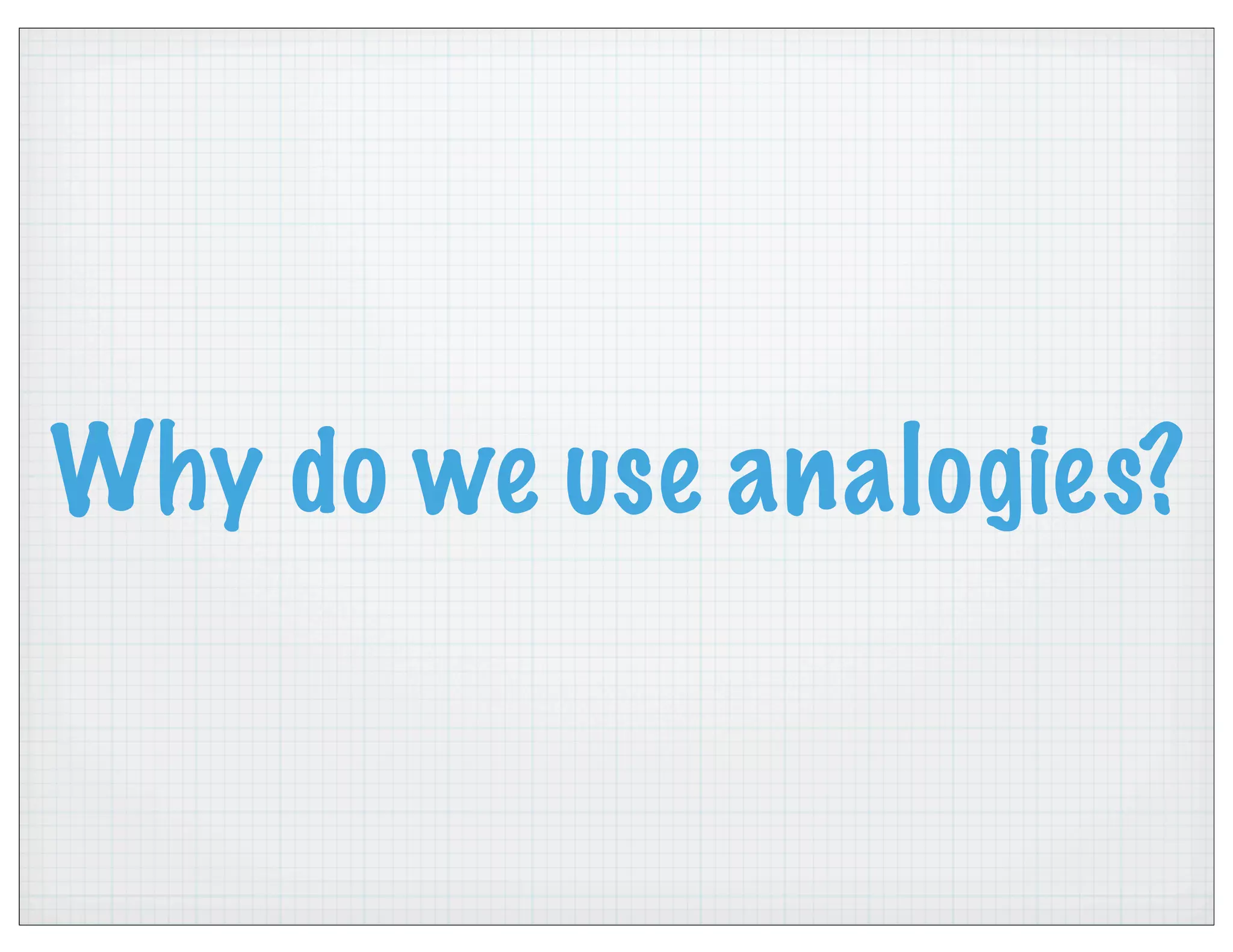 Why do we use analogies?
 