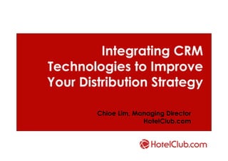 Integrating CRM
Technologies to Improve
Your Distribution Strategy

        Chloe Lim, Managing Director
                     HotelClub.com
 