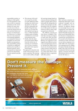 sustainability analysis, re-    6. The outcome of the anal-           ful sourcing strategy based on         Conclusion
       sulting in a both qualita-         ysis in step five provides         conscious decision making with         More and more companies are
       tive and quantitative value        you with additional under-         respect to people, planet and not      integrating CSR targets in their
       case, as well as a maturity        standing into which sourc-         least profit. By making these de-      corporate strategies and use
       assessment on the current          ing options are the most           cisions, asset managers can take       them as enablers for cost re-
       situation. In some cases,          relevant, responsible and          advantage of the core competen-        ductions. In addition, manag-
       it can be wise to first in-        feasible. Using this foun-         cies of other parties for their op-    ers increasingly focus on core
       crease the maturity level of       dation, you can select the         erations in order to attain corpo-     competencies and explore the
       your activities before tran-       most optimal sourcing op-          rate goals most effectively.           multiple options in asset man-
       sition to an external part-        tion, i.e. which maximizes             The different sourcing op-         agement through sourcing. Cor-
       ner. Moreover, it is evident       company goals, including           tions shown in figure 2 illus-         porate social responsibility there-
       that your own social and           contribution to social and         trate that sourcing encompass-         fore becomes an integral part of
       environmental guidelines           environmental issues.              es much more than just look-           a present-day sourcing decision.
       are evaluated on future at-     7. Finally, when the select-          ing at outsourcing alternatives.       To succeed in the business en-
       tainability for each of the        ed sourcing option differs         Based on our experience we dis-        vironment of today and tomor-
       feasible sourcing options.         from the current way of            tinguish many different scenari-       row, we advise companies to in-
       The sustainability analysis        sourcing, we recommend             os for sourcing business process-      clude CSR in the sourcing deci-
       is therefore an additional         you to set up a transition         es. Varying from Make scenar-          sion-making process by adding
       analysis next to profit (i.e.      plan and to start organiza-        io’s (in case of critical processes)   the impact of people, planet and
       financial analysis), and is        tional change.                     to Buy scenario’s (when most ef-       profit to the value case. Having
       consequently an important       The approach we describe is the       ficiently to outsource the activi-     considered all relevant sourcing
       criterion for determining       result of best practices and ex-      ty) to Ally (when able to create       options, a conscious and respon-
       the most optimal sourcing       tensive experience. The sourcing      additional value in cooperation        sible decision thrives your busi-
       option.                         scan is a tool to define a thought-   with other parties).                   ness for the future.




        Don’t measure the damage.
        Prevent it.
        New intelligence for measuring moisture in oil.
          	 Online, real-time measurement without sampling
          	 Installation through ball valve
            – no need to shut down the process
          	 High stability in extreme conditions




                                                                                                   Download the ‘Top 8 FAQs -
                                                                                                   Measuring moisture in oil’ at
                                                                                                   www.vaisala.com/mioFAQ




        www.vaisala.com/lubrication                sales@vaisala.com


22   Maintworld 3 • 2011
 