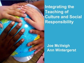 Integrating the  Teaching of  Culture and Social  Responsibility Joe McVeigh Ann Wintergerst 