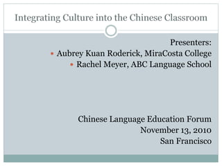 Presenters:
 Aubrey Kuan Roderick, MiraCosta College
 Rachel Meyer, ABC Language School
Chinese Language Education Forum
November 13, 2010
San Francisco
 