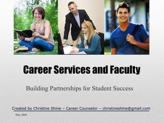 Career Services and Faculty
Building Partnerships for Student Success
Created by Christine Shine – Career Counselor – christineshine@gmail.com
May 2016
 