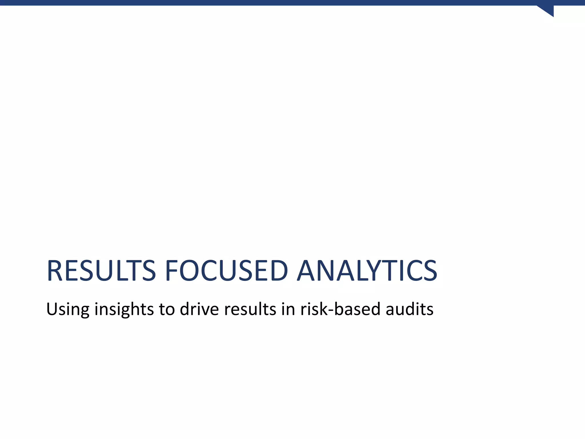 RESULTS FOCUSED ANALYTICS
Using insights to drive results in risk-based audits
 