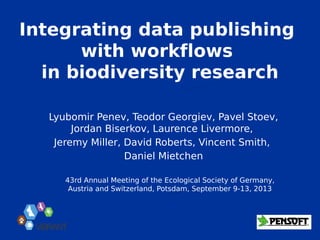 Integrating data publishing
with workflows
in biodiversity research
Lyubomir Penev, Teodor Georgiev, Pavel Stoev,
Jordan Biserkov, Laurence Livermore,
Jeremy Miller, David Roberts, Vincent Smith,
Daniel Mietchen
ViBRANT
43rd Annual Meeting of the Ecological Society of Germany,
Austria and Switzerland, Potsdam, September 9-13, 2013
 