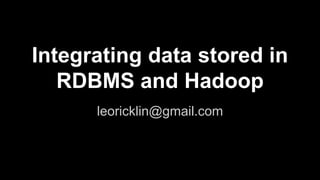Integrating data stored in
RDBMS and Hadoop
leoricklin@gmail.com
 