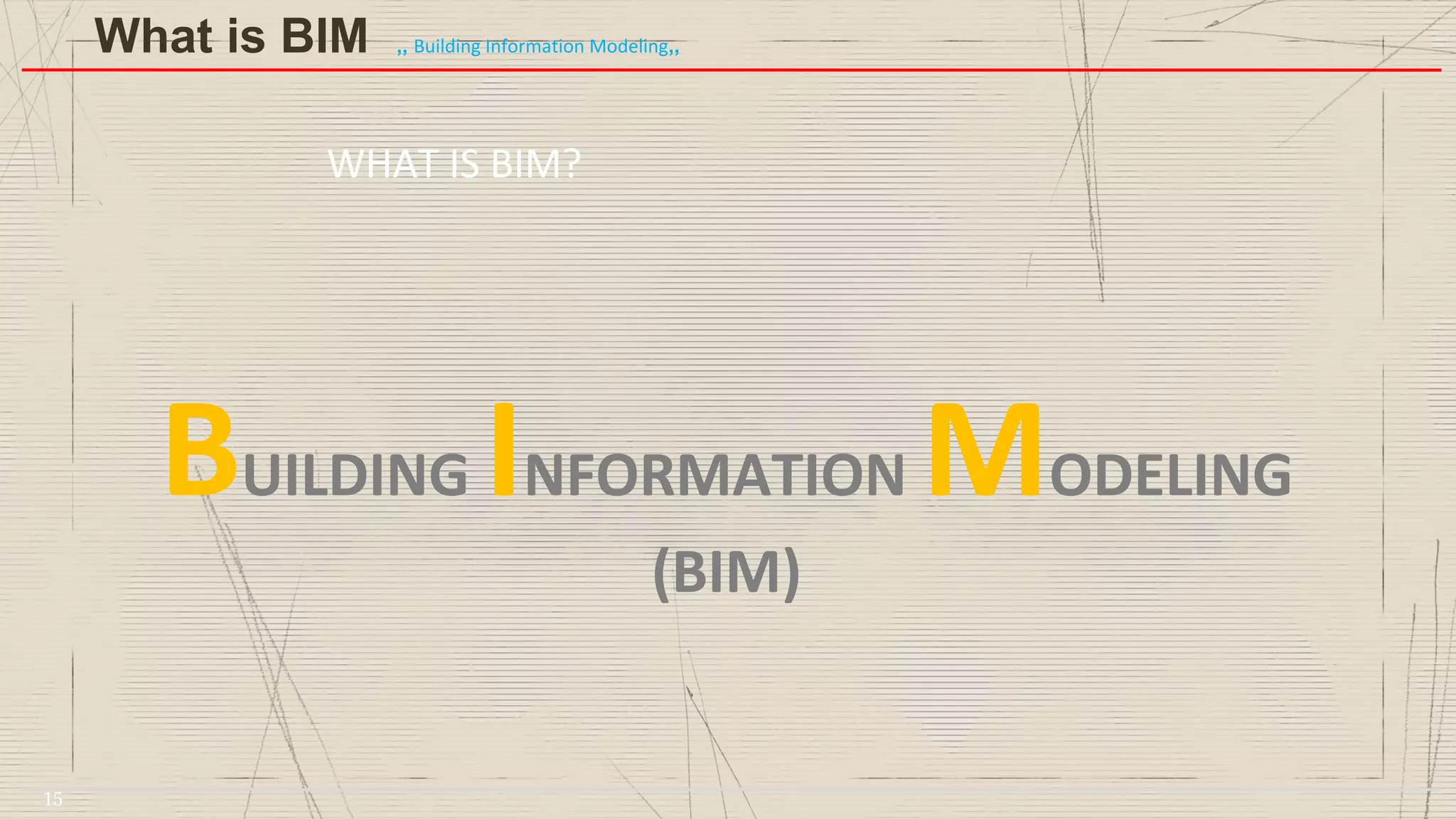 WHAT IS BIM?
BUILDING INFORMATION MODELING
(BIM)
What is BIM ,, Building Information Modeling,,
15
 