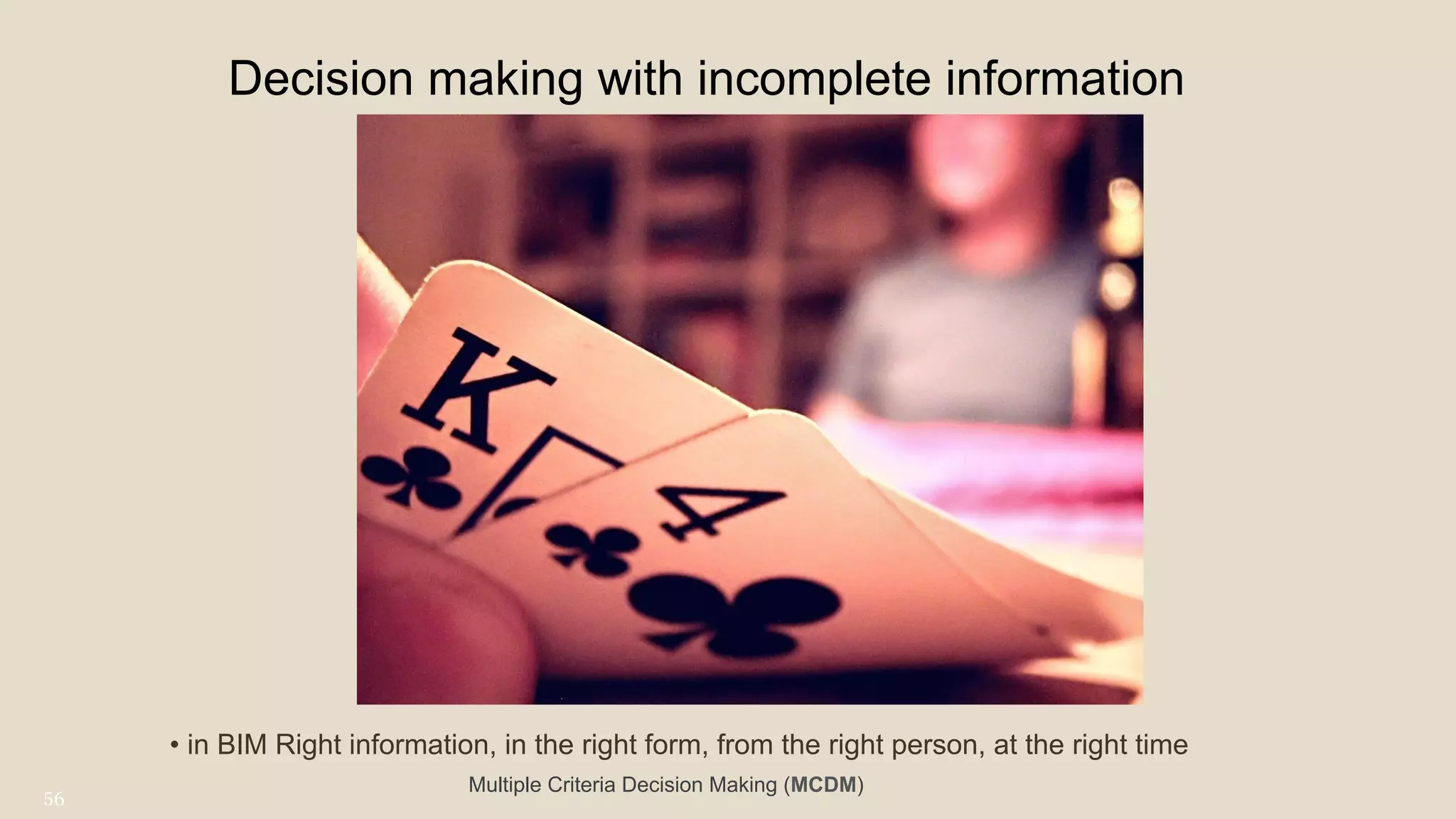 Decision making with incomplete information
• in BIM Right information, in the right form, from the right person, at the right time
56
Multiple Criteria Decision Making (MCDM)
 