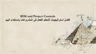 BIM and Project Controls
‫اﻟﺒﯿﻢ‬ ‫ﺑﺎﺳﺘﺨﺪام‬ ‫اﻟﻤﺸﺮوﻋﺎت‬ ‫ﻓﻲ‬ ‫اﻟﻔﻌﺎل‬ ‫اﻟﺘﺤﻜﻢ‬ ‫اﺳﺘﺮاﺗﯿﺠﯿﺎت‬ ‫أﻓﻀﻞ‬
 