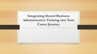Integrating Dental Business
Administration Training into Your
Career Journey
 